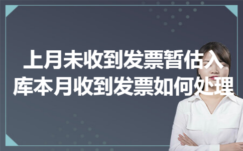 上月未收到发票暂估入库本月收到发票如何处理