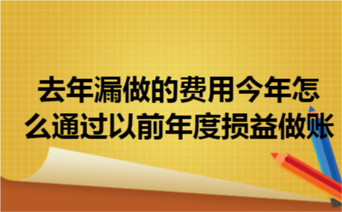 去年漏做的费用今年怎么通过以前年度损益做账?