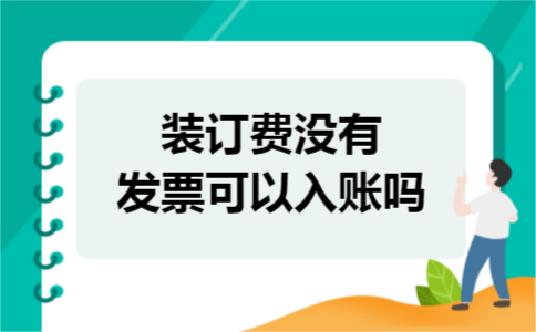 装订费没有发票可以入账吗 装订费没有发票可以入账吗