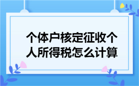 个体户核定征收个人所得税怎么计算 个体户核定征收个人所得税怎么计算
