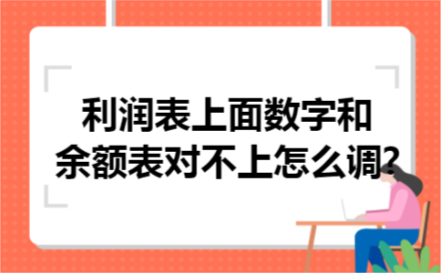 利润表上面数字和余额表对不上怎么调 利润表上面数字和余额表对不上怎么调