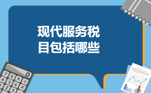 现代服务税目包括哪些 现代服务税目包括哪些