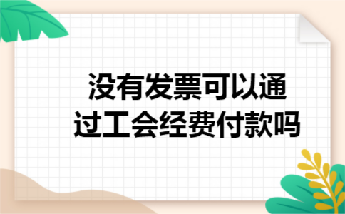 没有发票可以通过工会经费付款吗 没有发票可以通过工会经费付款吗
