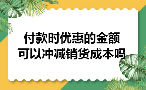 付款时优惠的金额可以冲减销货成本吗