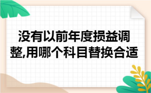 没有以前年度损益调整,用哪个科目替换合适