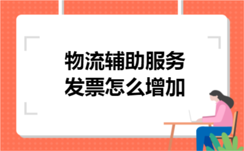 物流辅助服务发票怎么增加