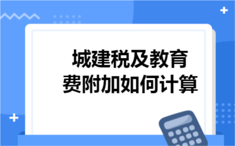 城建税及教育费附加如何计算 城建税及教育费附加如何计算