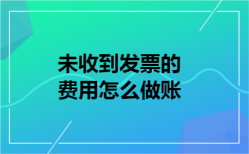 未收到发票的费用怎么做账