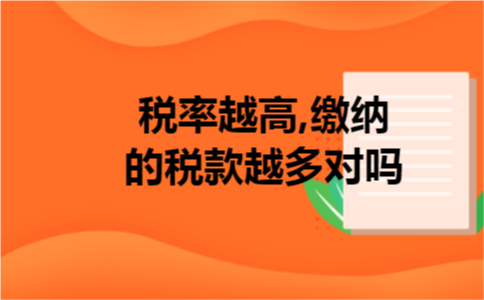 税率越高,缴纳的税款越多对吗 税率越高,缴纳的税款越多对吗