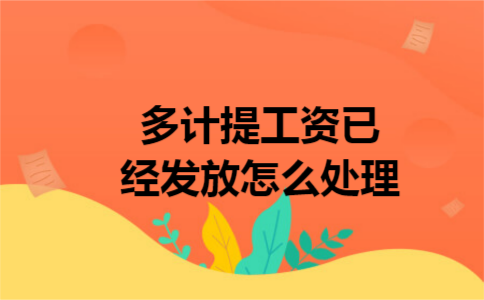 多计提工资已经发放怎么处理