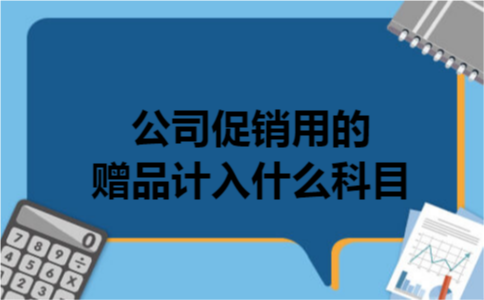 公司促销用的赠品计入什么科目