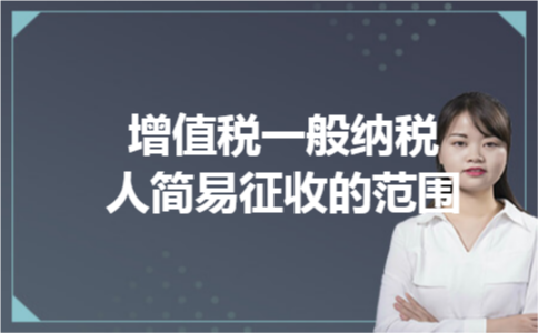 增值税一般纳税人简易征收的范围 增值税一般纳税人简易征收的范围