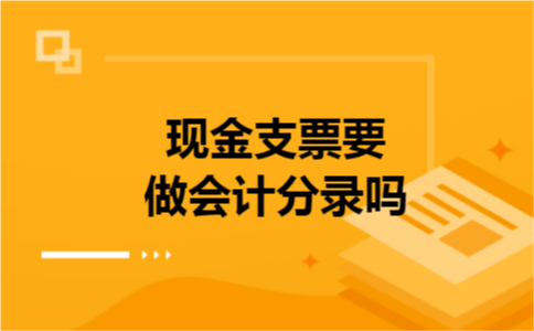 现金支票要做会计分录吗 现金支票要做会计分录吗