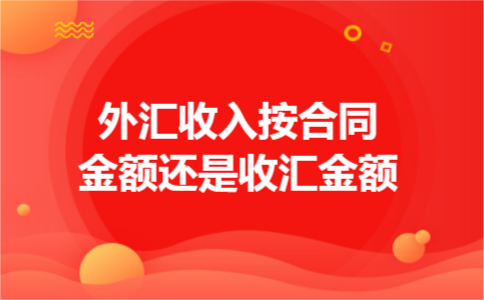 外汇收入按合同金额还是收汇金额