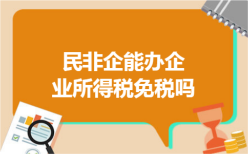 民非企能办企业所得税免税吗 民非企能办企业所得税免税吗