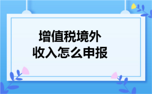 增值税境外收入怎么申报