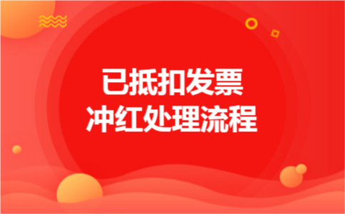 已抵扣发票冲红处理流程