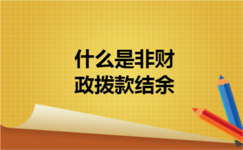 什么是非财政拨款结余 什么是非财政拨款结余