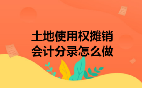 土地使用权摊销会计分录怎么做 土地使用权摊销会计分录怎么做