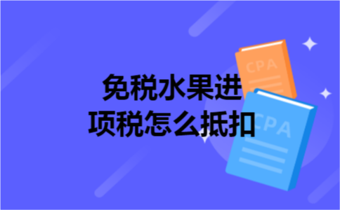  免税水果进项税怎么抵扣