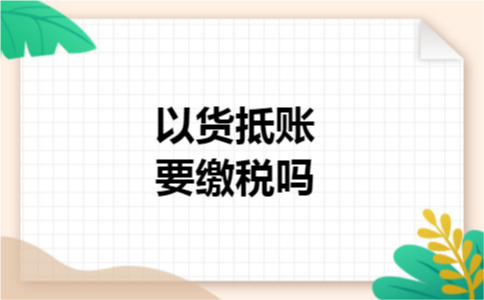 以货抵账要缴税吗