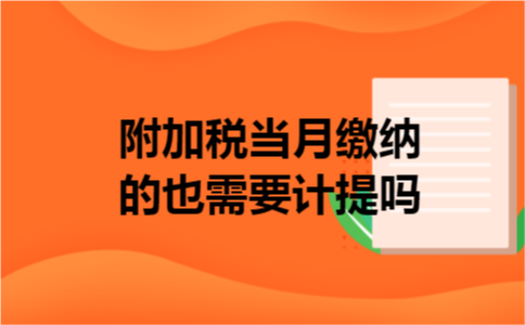 附加税当月缴纳的也需要计提吗 附加税当月缴纳的也需要计提吗