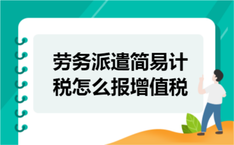 劳务派遣简易计税怎么报增值税