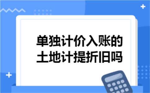 单独计价入账的土地计提折旧吗
