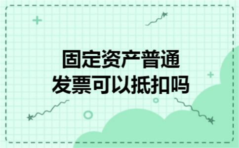 固定资产普通发票可以抵扣吗