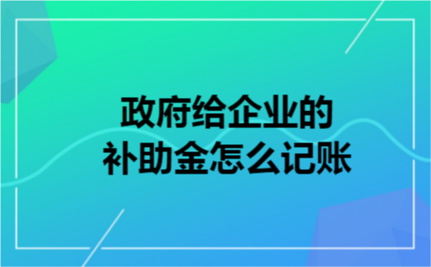 政府给企业的补助金怎么记账