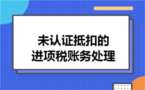 未认证抵扣的进项税账务处理
