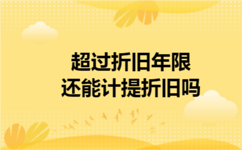 超过折旧年限还能计提折旧吗