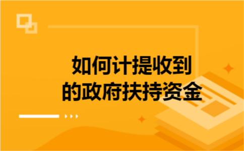 如何计提收到的政府扶持资金