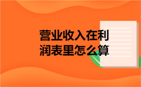 营业收入在利润表里怎么算