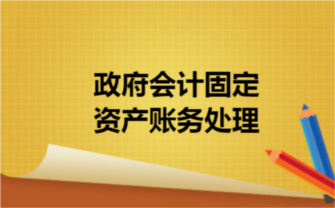 政府会计固定资产账务处理 政府会计固定资产账务处理