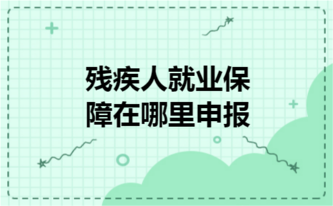残疾人就业保障在哪里申报