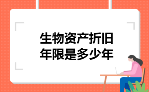 生物资产折旧年限是多少年