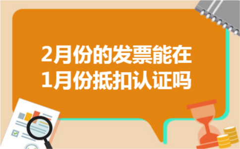 2月份的发票能在1月份抵扣认证吗