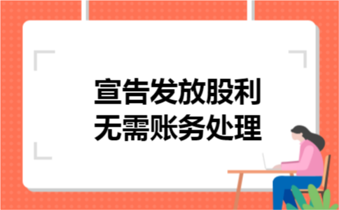 宣告发放股利无需账务处理