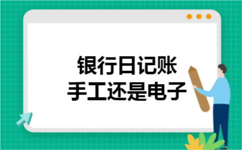 银行日记账手工还是电子