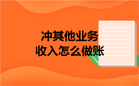 冲其他业务收入怎么做账 冲其他业务收入怎么做账