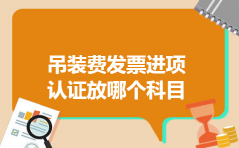 吊装费发票进项认证放哪个科目