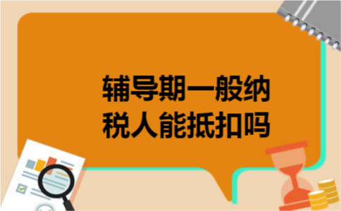 辅导期一般纳税人能抵扣吗