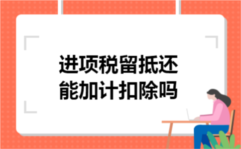 进项税留抵还能加计扣除吗 进项税留抵还能加计扣除吗
