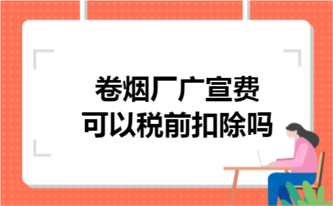 卷烟厂广宣费可以税前扣除吗