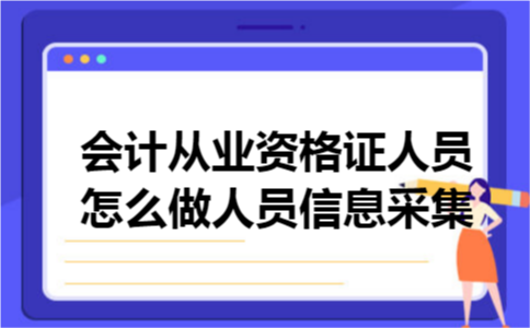 会计从业资格证人员怎么做人员信息采集 会计从业资格证人员怎么做人员信息采集