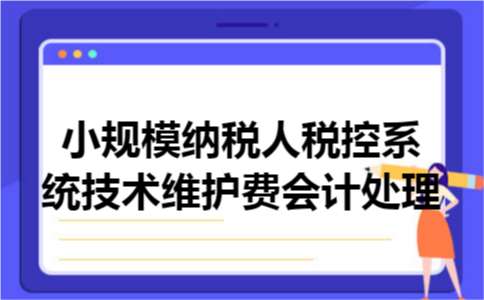 小规模纳税人税控系统技术维护费会计处理