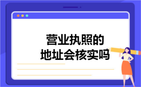营业执照的地址会核实吗