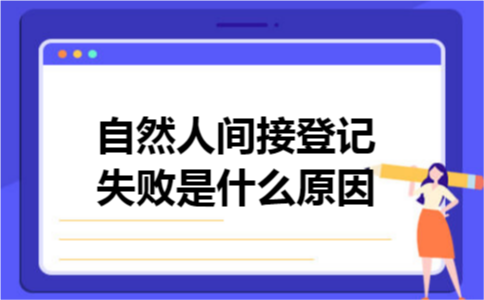 自然人间接登记失败是什么原因