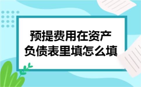 预提费用在资产负债表里填怎么填 预提费用在资产负债表里填怎么填